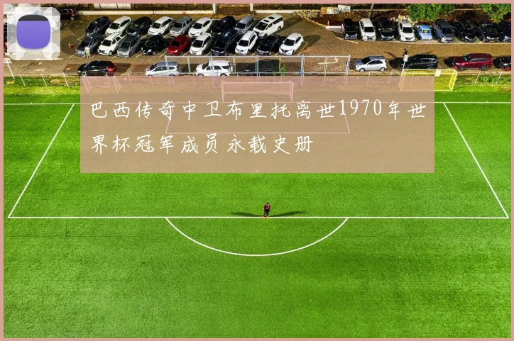 巴西传奇中卫布里托离世1970年世界杯冠军成员永载史册