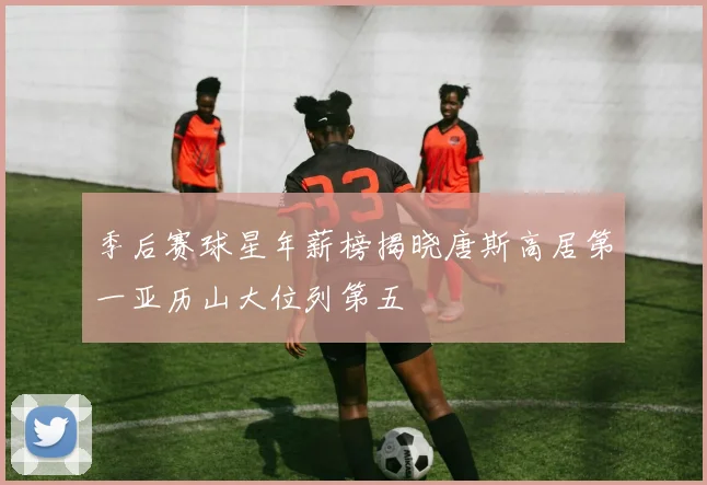 季后赛球星年薪榜揭晓唐斯高居第一亚历山大位列第五