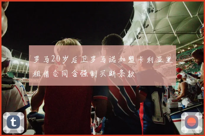 罗马20岁后卫罗马诺加盟卡利亚里租借合同含强制买断条款