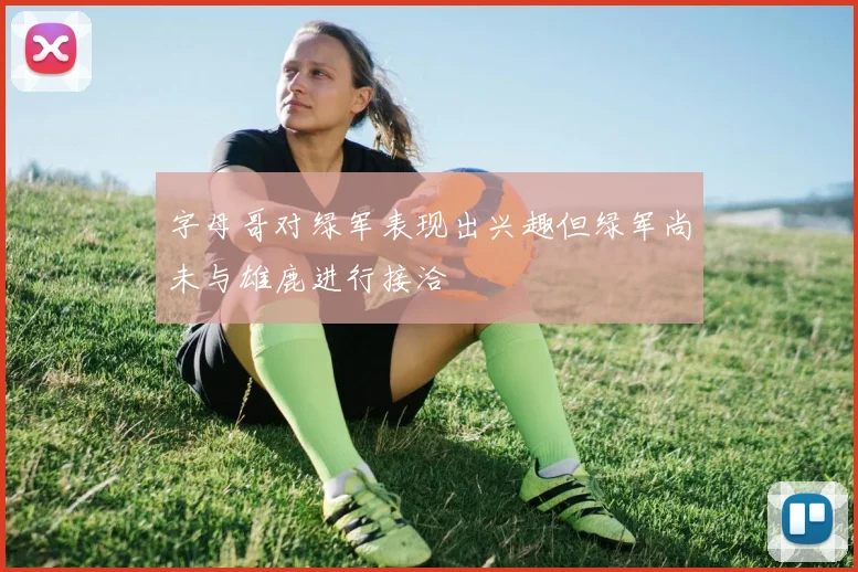 字母哥对绿军表现出兴趣但绿军尚未与雄鹿进行接洽